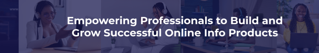 Empowering Professionals to Build and Grow Successful Online Info Products